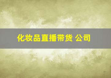 化妆品直播带货 公司